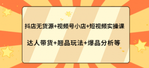 抖店无货源+视频号小店+短视频实操课-欢迎访问本站