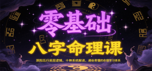 2025零基础八字命理课：阴阳五行底层逻辑，十神系统解读，通俗易懂的命理学习体系-欢迎访问本站