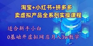 淘宝+小红书+拼多多卖虚拟产品全系列实操课程【适合新手】-欢迎访问本站